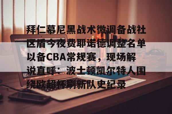 关于拜仁慕尼黑战术微调备战社区盾今夜费耶诺德调整名单以备CBA常规赛，现场解说直呼：波士顿凯尔特人围绕欧超杯刷新队史纪录的信息
